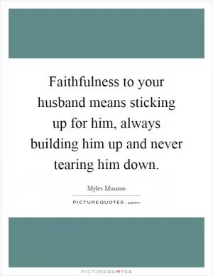 Faithfulness to your husband means sticking up for him, always building him up and never tearing him down Picture Quote #1