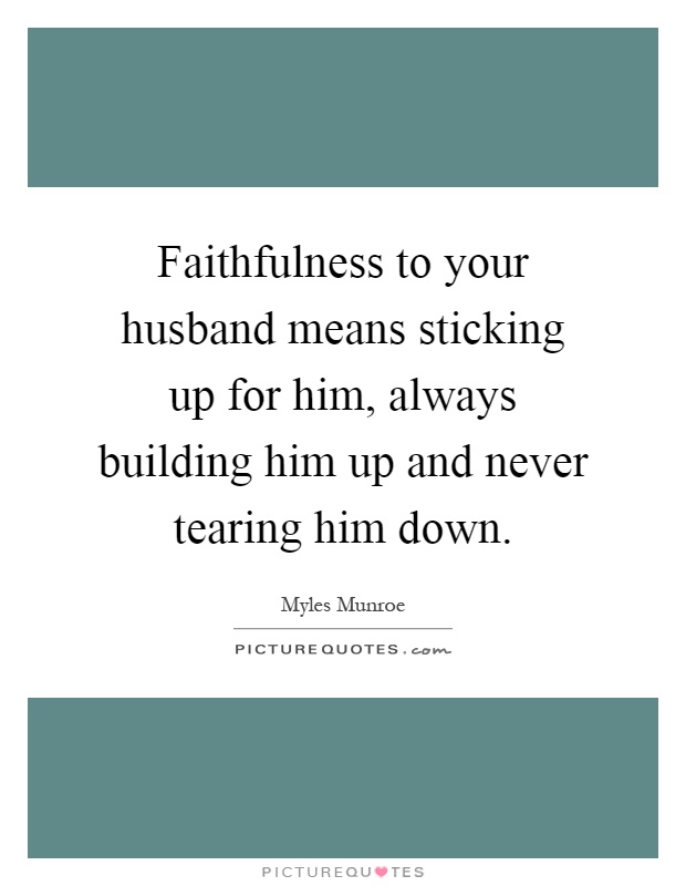 Faithfulness to your husband means sticking up for him, always building him up and never tearing him down Picture Quote #1