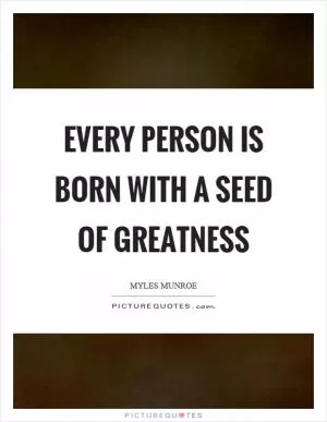 Every person is born with a seed of greatness Picture Quote #1