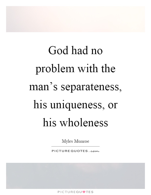 God had no problem with the man's separateness, his uniqueness, or his wholeness Picture Quote #1