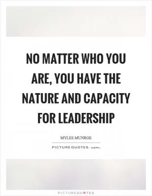 No matter who you are, you have the nature and capacity for leadership Picture Quote #1