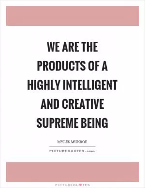 We are the products of a highly intelligent and creative supreme being Picture Quote #1
