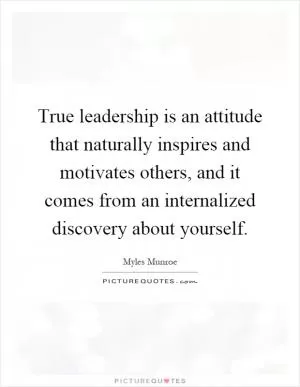 True leadership is an attitude that naturally inspires and motivates others, and it comes from an internalized discovery about yourself Picture Quote #1