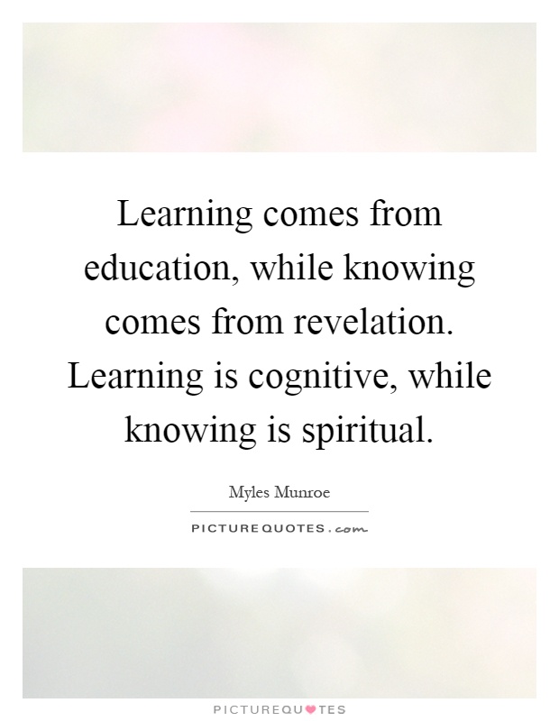 Learning comes from education, while knowing comes from revelation. Learning is cognitive, while knowing is spiritual Picture Quote #1