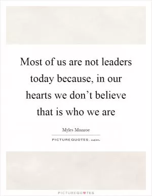Most of us are not leaders today because, in our hearts we don’t believe that is who we are Picture Quote #1