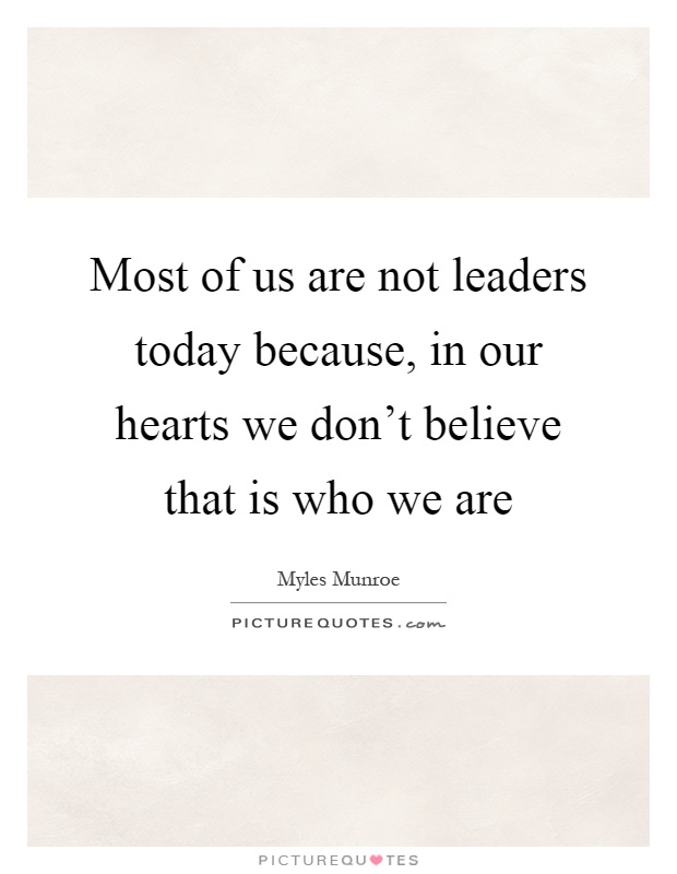 Most of us are not leaders today because, in our hearts we don't believe that is who we are Picture Quote #1