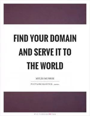 Find your domain and serve it to the world Picture Quote #1