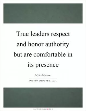 True leaders respect and honor authority but are comfortable in its presence Picture Quote #1