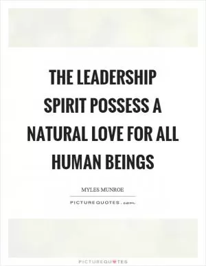 The leadership spirit possess a natural love for all human beings Picture Quote #1