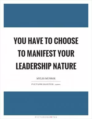 You have to choose to manifest your leadership nature Picture Quote #1