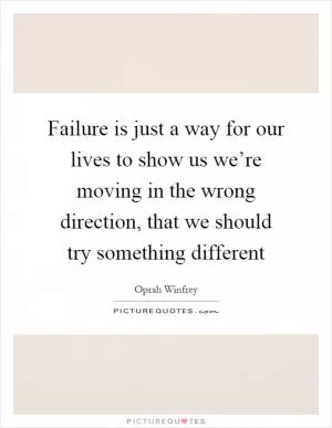 Failure is just a way for our lives to show us we’re moving in the wrong direction, that we should try something different Picture Quote #1