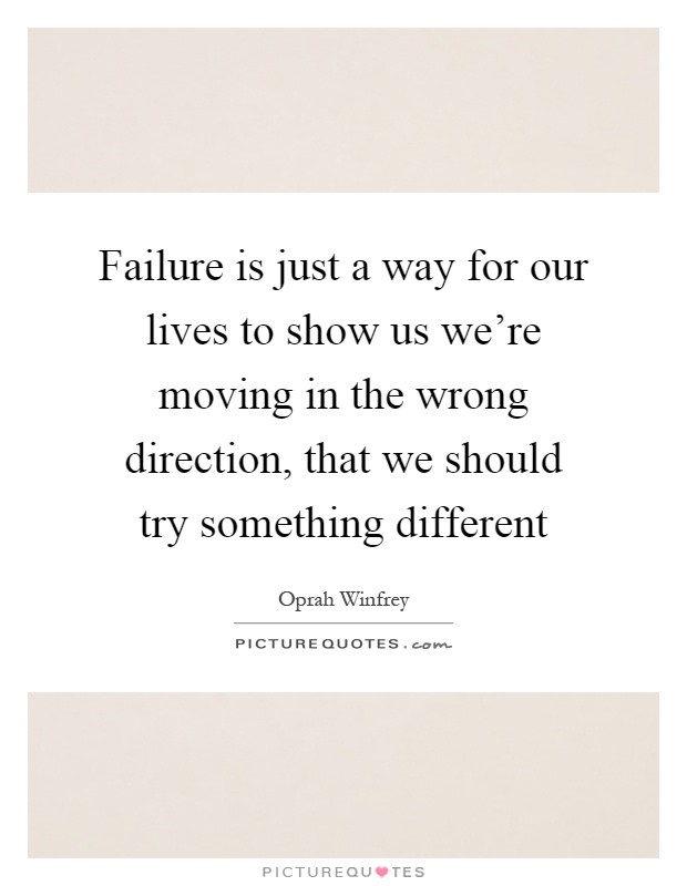 Failure is just a way for our lives to show us we're moving in the wrong direction, that we should try something different Picture Quote #1
