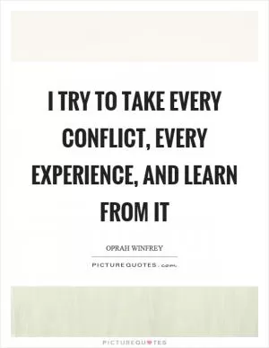 I try to take every conflict, every experience, and learn from it Picture Quote #1
