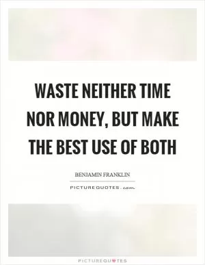 Waste neither time nor money, but make the best use of both Picture Quote #1