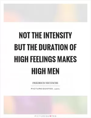 Not the intensity but the duration of high feelings makes high men Picture Quote #1