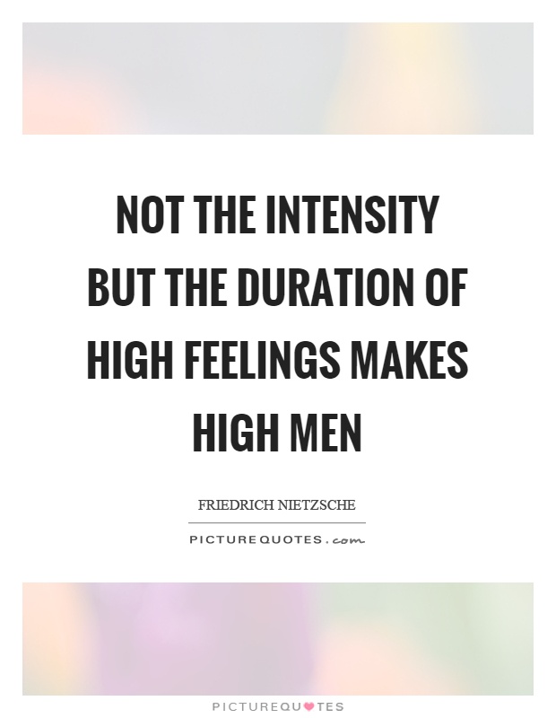 Not the intensity but the duration of high feelings makes high men Picture Quote #1