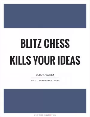 Blitz chess kills your ideas Picture Quote #1