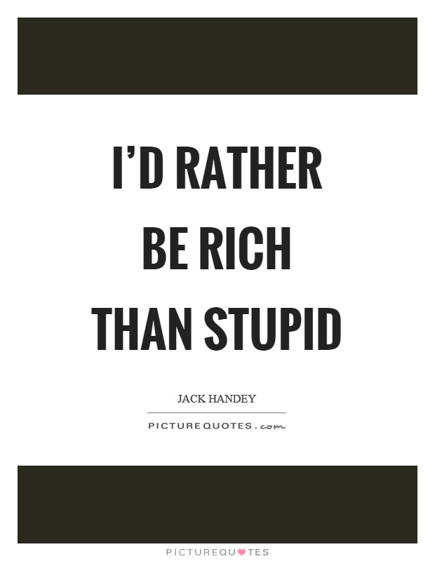 I'd rather be rich than stupid Picture Quote #1