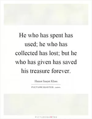 He who has spent has used; he who has collected has lost; but he who has given has saved his treasure forever Picture Quote #1