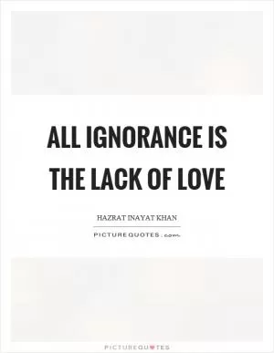 All ignorance is the lack of love Picture Quote #1