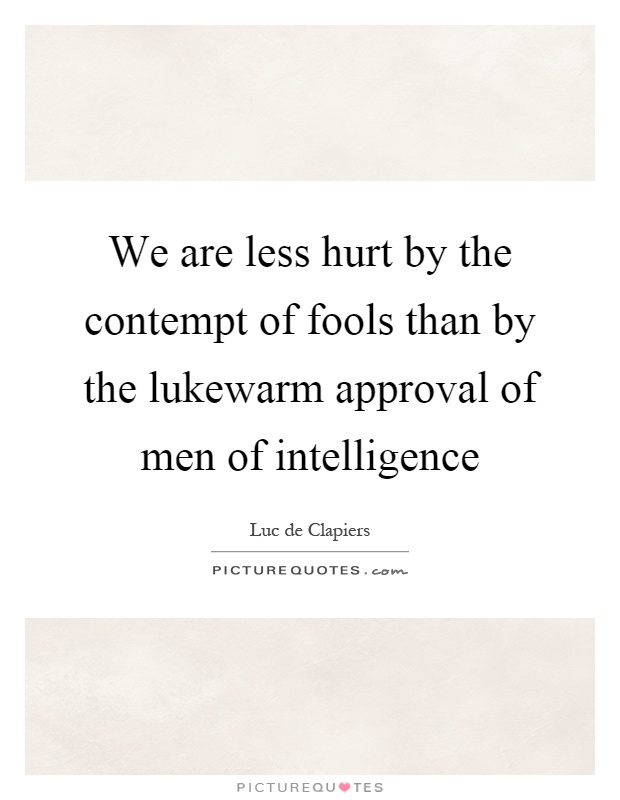 We are less hurt by the contempt of fools than by the lukewarm approval of men of intelligence Picture Quote #1
