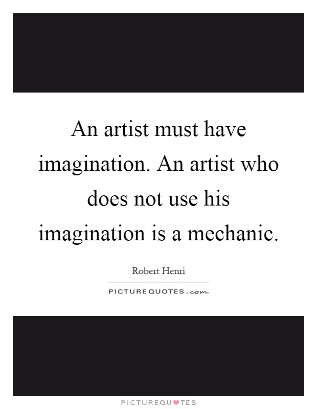An artist must have imagination. An artist who does not use his imagination is a mechanic Picture Quote #1