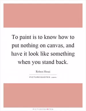 To paint is to know how to put nothing on canvas, and have it look like something when you stand back Picture Quote #1