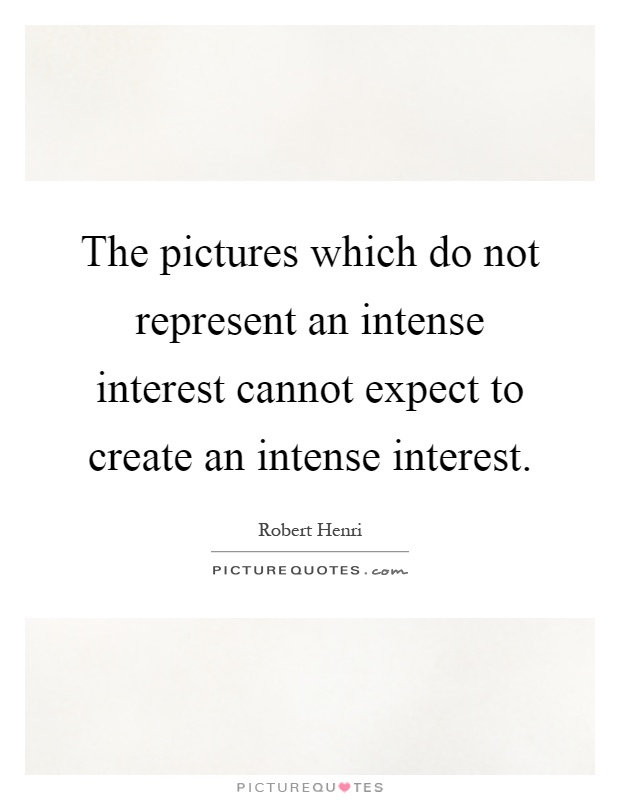 The pictures which do not represent an intense interest cannot expect to create an intense interest Picture Quote #1