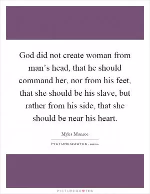 God did not create woman from man’s head, that he should command her, nor from his feet, that she should be his slave, but rather from his side, that she should be near his heart Picture Quote #1