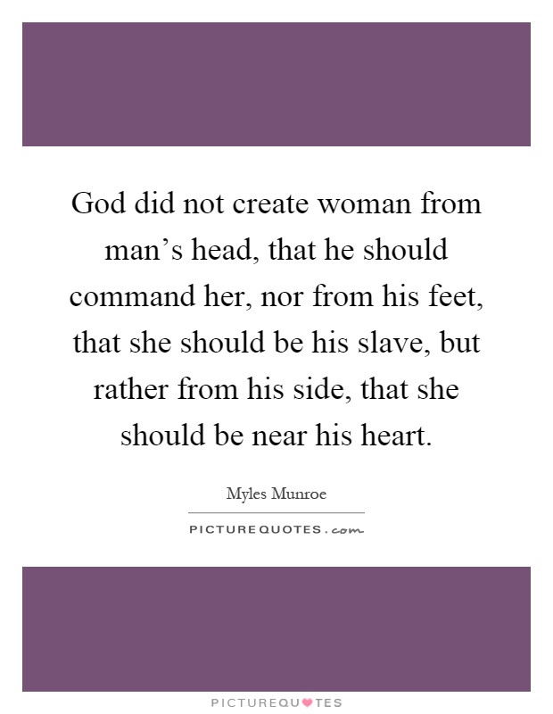 God did not create woman from man's head, that he should command her, nor from his feet, that she should be his slave, but rather from his side, that she should be near his heart Picture Quote #1