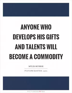 Anyone who develops his gifts and talents will become a commodity Picture Quote #1