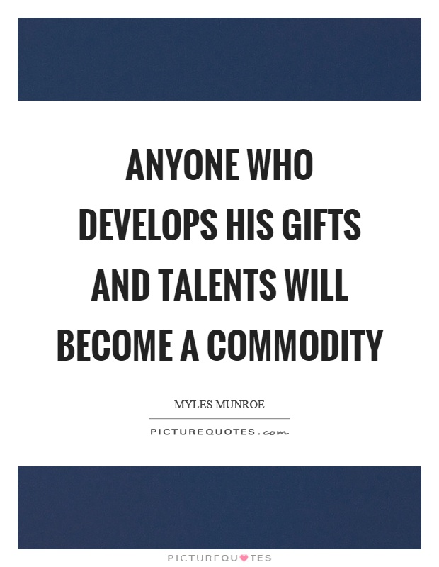 Anyone who develops his gifts and talents will become a commodity Picture Quote #1