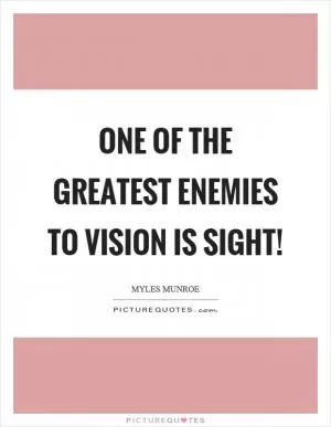 One of the greatest enemies to vision is sight! Picture Quote #1