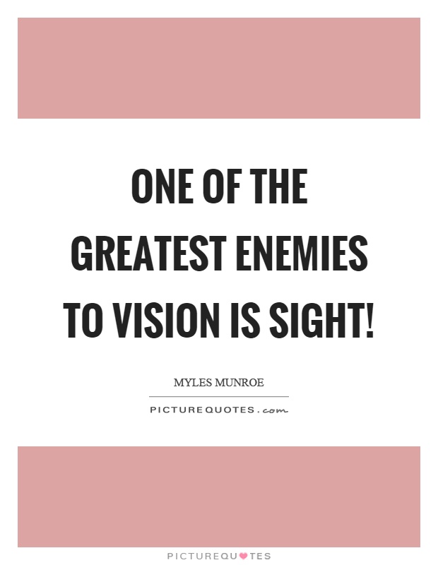 One of the greatest enemies to vision is sight! Picture Quote #1