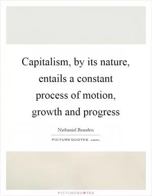 Capitalism, by its nature, entails a constant process of motion, growth and progress Picture Quote #1