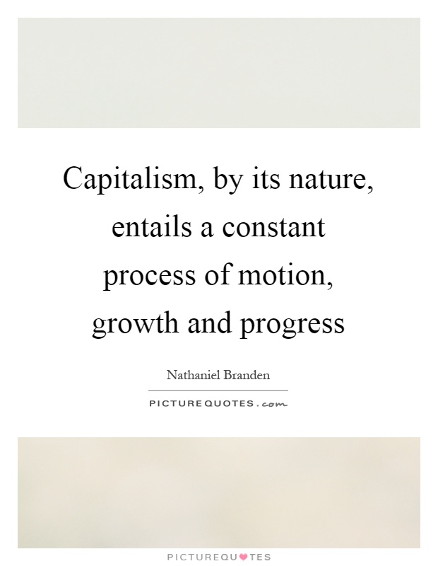 Capitalism, by its nature, entails a constant process of motion, growth and progress Picture Quote #1