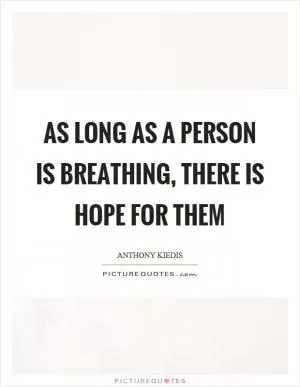 As long as a person is breathing, there is hope for them Picture Quote #1