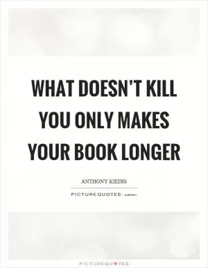 What doesn’t kill you only makes your book longer Picture Quote #1