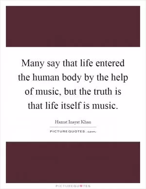 Many say that life entered the human body by the help of music, but the truth is that life itself is music Picture Quote #1