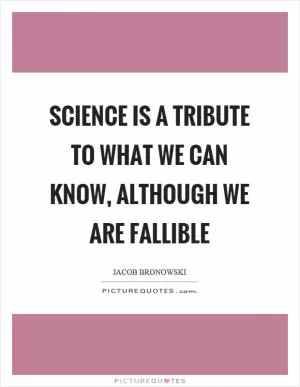 Science is a tribute to what we can know, although we are fallible Picture Quote #1