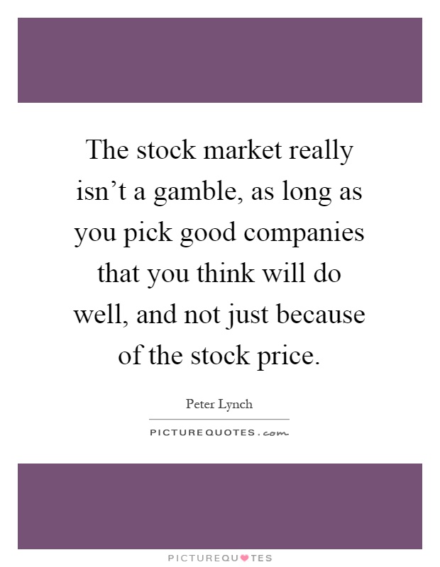 The stock market really isn't a gamble, as long as you pick good companies that you think will do well, and not just because of the stock price Picture Quote #1