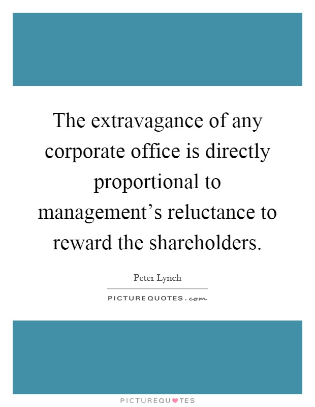 The extravagance of any corporate office is directly proportional to management's reluctance to reward the shareholders Picture Quote #1