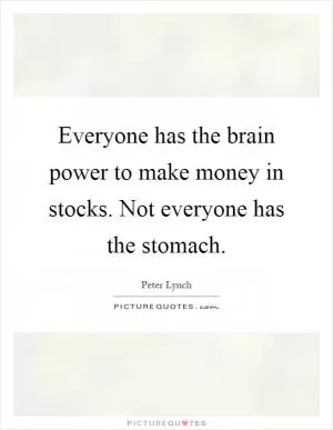 Everyone has the brain power to make money in stocks. Not everyone has the stomach Picture Quote #1