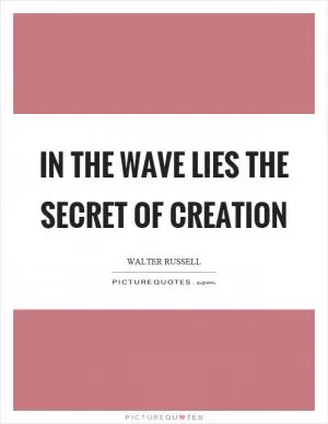 In the wave lies the secret of creation Picture Quote #1