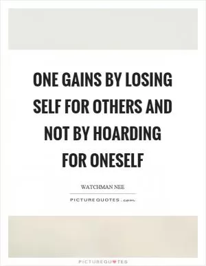 One gains by losing self for others and not by hoarding for oneself Picture Quote #1