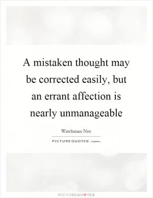A mistaken thought may be corrected easily, but an errant affection is nearly unmanageable Picture Quote #1