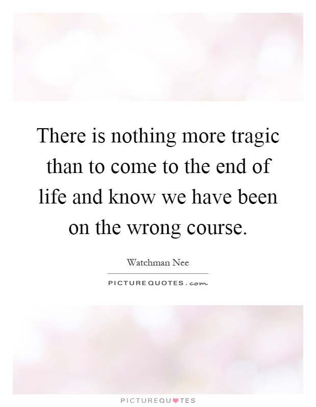 There is nothing more tragic than to come to the end of life and know we have been on the wrong course Picture Quote #1