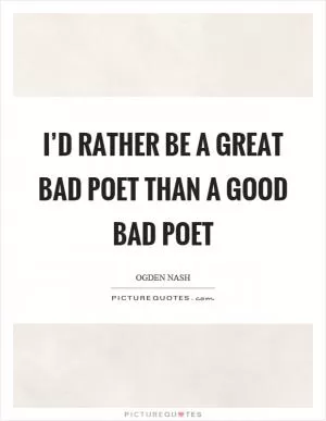 I’d rather be a great bad poet than a good bad poet Picture Quote #1