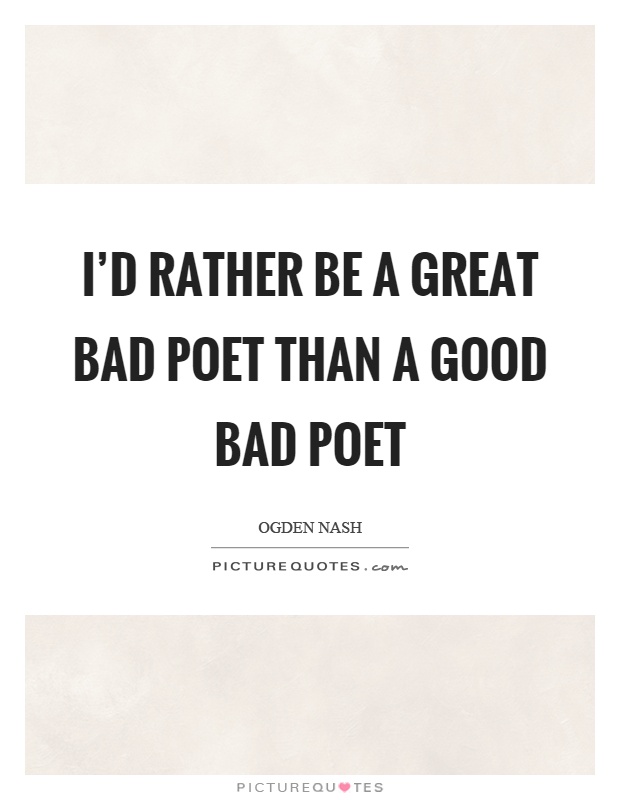 I'd rather be a great bad poet than a good bad poet Picture Quote #1