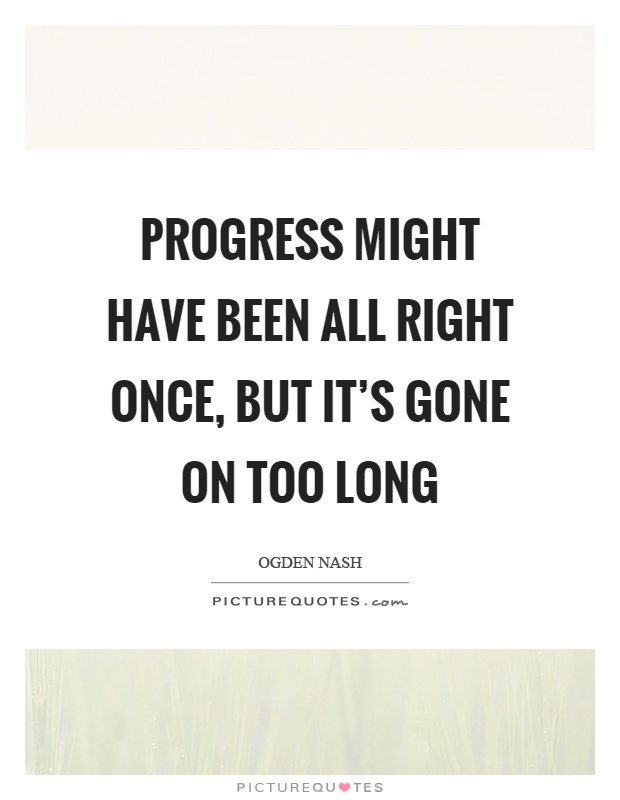 Progress might have been all right once, but it's gone on too long Picture Quote #1